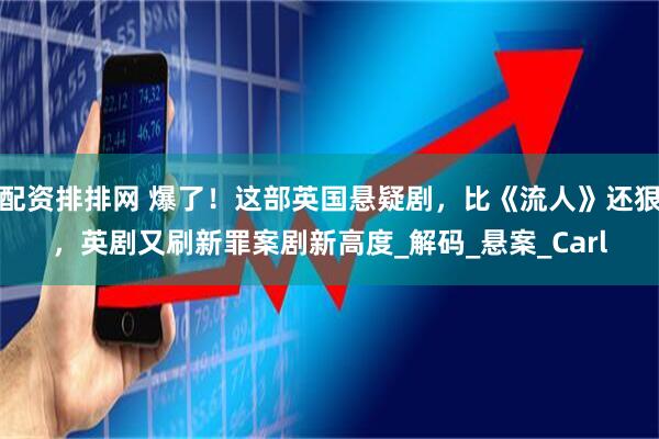配资排排网 爆了!这部英国悬疑剧,比《流人》还狠,英剧又刷新罪案剧新高度_解码_悬案_Carl