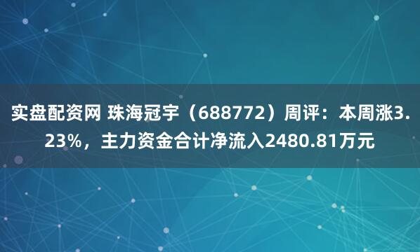 实盘配资网 珠海冠宇（688772）周评：本周涨3.23%，主力资金合计净流入2480.81万元