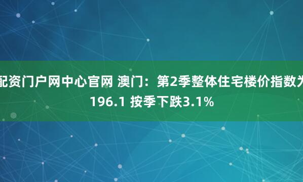 配资门户网中心官网 澳门:第2季整体住宅楼价指数为196.1 按季下跌3.1%