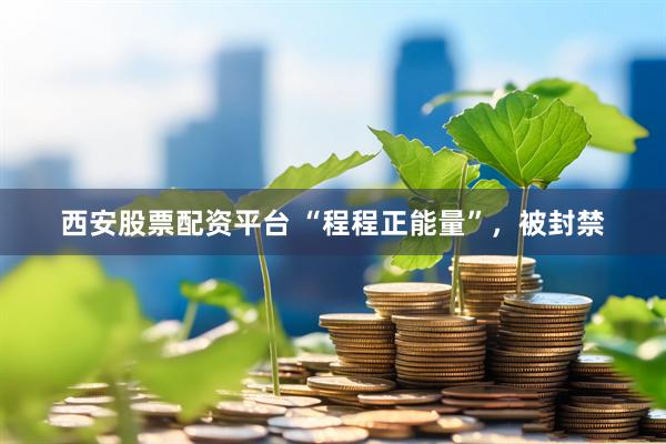 西安股票配资平台 “程程正能量”，被封禁