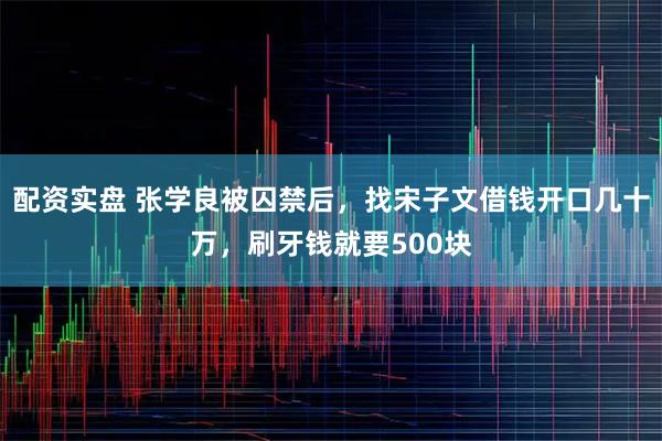 配资实盘 张学良被囚禁后，找宋子文借钱开口几十万，刷牙钱就要500块